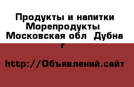 Продукты и напитки Морепродукты. Московская обл.,Дубна г.